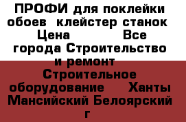 ПРОФИ для поклейки обоев  клейстер станок › Цена ­ 7 400 - Все города Строительство и ремонт » Строительное оборудование   . Ханты-Мансийский,Белоярский г.